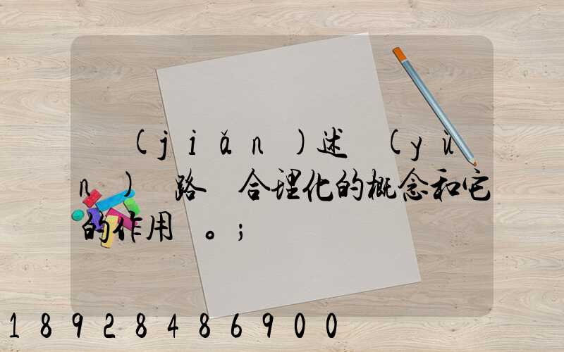 簡(jiǎn)述運(yùn)輸路線合理化的概念和它的作用。